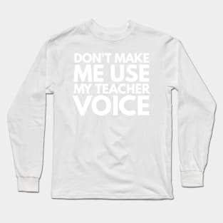 Don't Make Me Use My Teacher Voice Teacher Appreciation Gift Long Sleeve T-Shirt